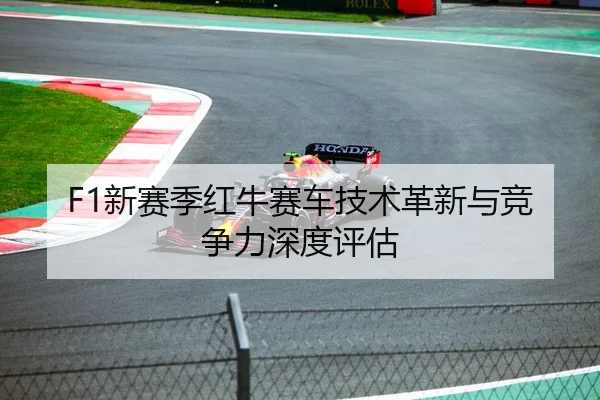 F1新赛季红牛赛车技术革新与竞争力深度评估